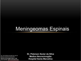 Meningeomas Espinais
Dr. Peterson Xavier da Silva
Medico Neurocirurgião
Hospital Santa Marcelina
 