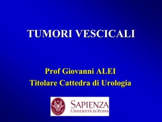 TUMORI VESCICALI
Prof Giovanni ALEI
Titolare Cattedra di Urologia
 