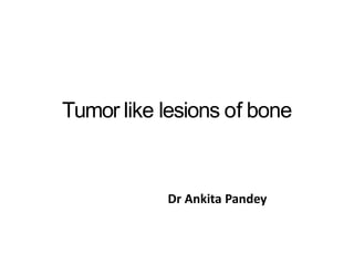 Tumor like lesions of bone
Dr Ankita Pandey
 