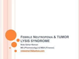 FEBRILE NEUTROPENIA & TUMOR
LYSIS SYNDROME
Nida Sehar Noman
MS (Pharmocolgy) & MBA (Finance)
nidasehar19@yahoo.com
 