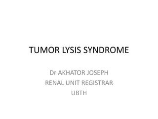 TUMOR LYSIS SYNDROME
Dr AKHATOR JOSEPH
RENAL UNIT REGISTRAR
UBTH
 