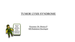 TUMOR LYSIS SYNDROME
Presenter: Dr. Monica P
MD Radiation Oncologist
 