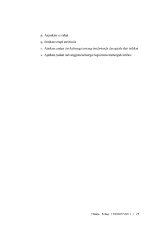 Fitriani, S.Kep (70900115001) | 21
p. Anjurkan istirahat
q. Berikan terapi antibiotik
r. Ajarkan pasien dan keluarga tentang tanda-tanda dan gejala dari infeksi
s. Ajarkan pasien dan anggota keluarga bagaimana mencegah infeksi
 