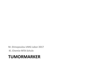 TUMORMARKER
M. Dimopoulou UMG Labor 2017
Kl. Chemie-MTA Schule
 