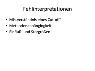 Fehlinterpretationen
• Missverständnis eines Cut-off‘s
• Methodenabhängingkeit
• Einfluß- und Störgrößen
 