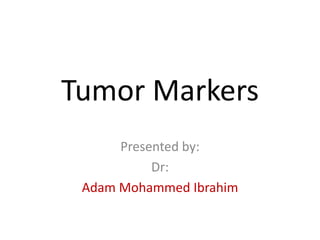 Tumor Markers
      Presented by:
           Dr:
 Adam Mohammed Ibrahim
 