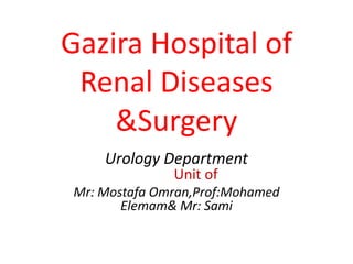 Gazira Hospital of
 Renal Diseases
    &Surgery
    Urology Department
              Unit of
Mr: Mostafa Omran,Prof:Mohamed
       Elemam& Mr: Sami
 