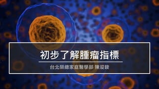 初步了解腫瘤指標
台北榮總家庭醫學部 陳漎銨
 