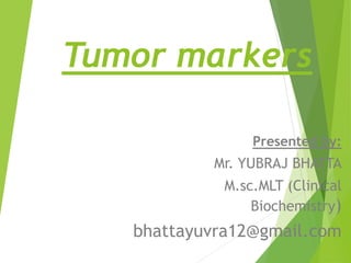 Tumor markers
Presented by:
Mr. YUBRAJ BHATTA
M.sc.MLT (Clinical
Biochemistry)
bhattayuvra12@gmail.com
 