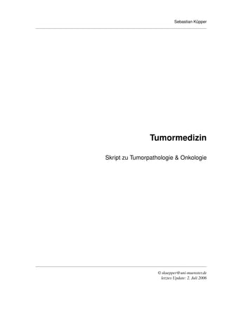 Sebastian Küpper
Tumormedizin
Skript zu Tumorpathologie & Onkologie
© skuepper@uni-muenster.de
letztes Update: 2. Juli 2006
 