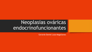 Neoplasias ováricas
endocrinofuncionantes
Gerardo Daniel Loza Magallanes
 