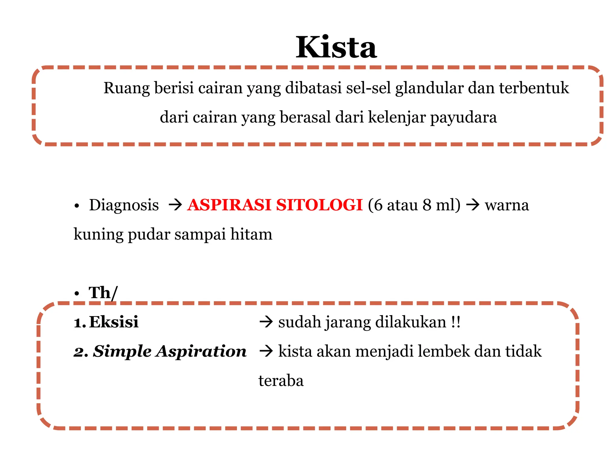 Kista
Ruang berisi cairan yang dibatasi sel-sel glandular dan terbentuk
dari cairan yang berasal dari kelenjar payudara
• Diagnosis  ASPIRASI SITOLOGI (6 atau 8 ml)  warna
kuning pudar sampai hitam
• Th/
1.Eksisi  sudah jarang dilakukan !!
2. Simple Aspiration  kista akan menjadi lembek dan tidak
teraba
 