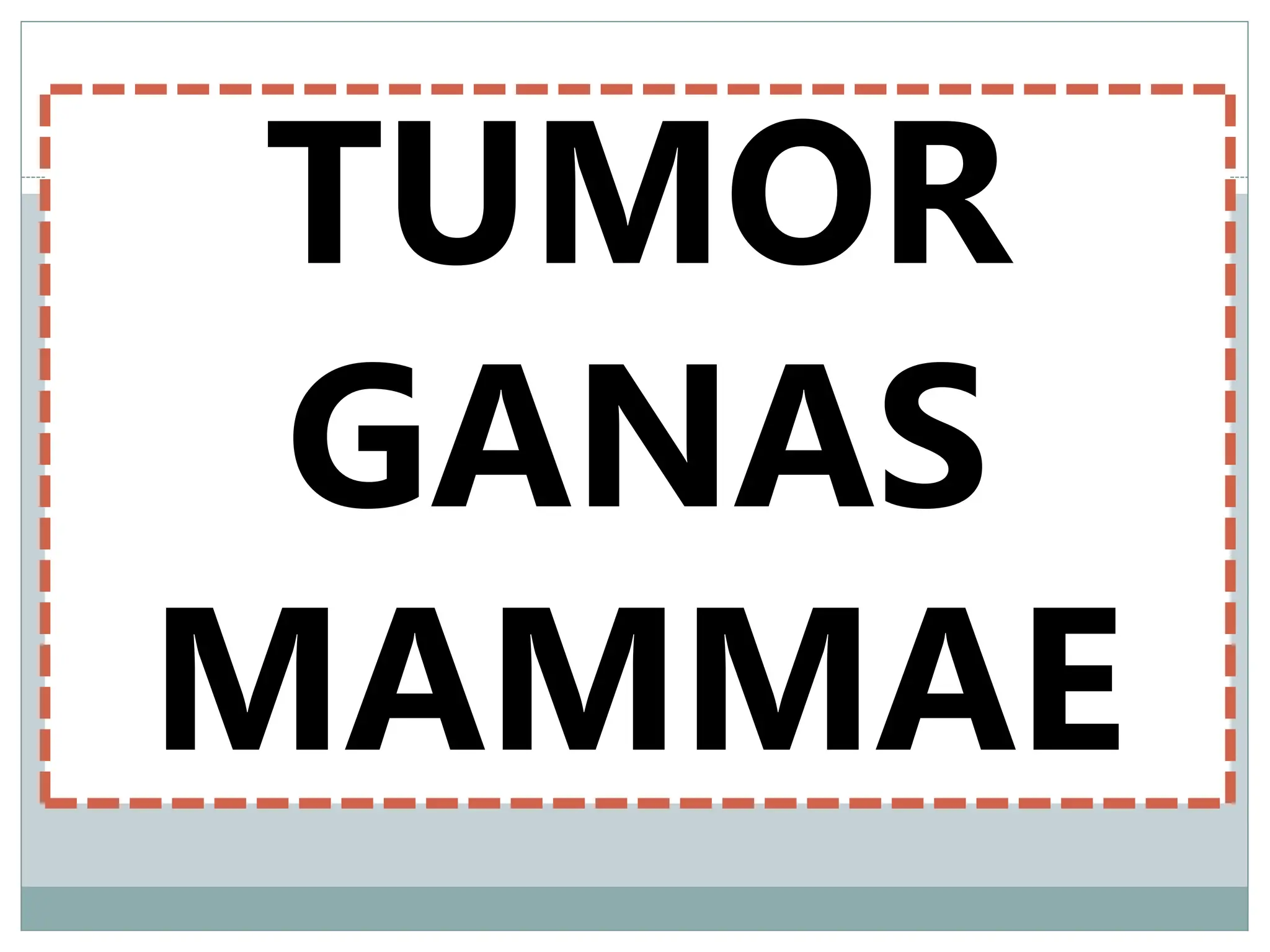 TUMOR
GANAS
MAMMAE
 