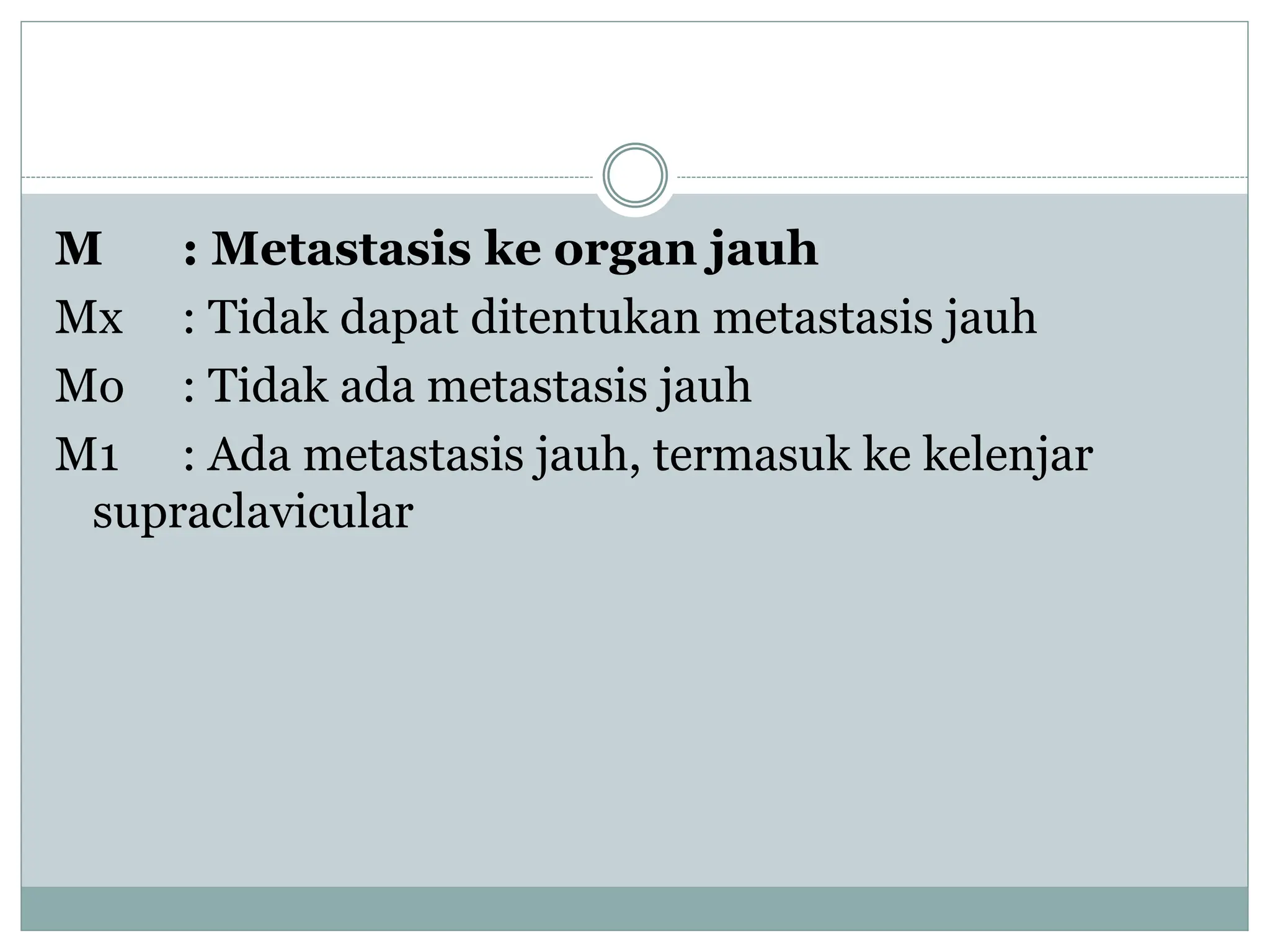M : Metastasis ke organ jauh
Mx : Tidak dapat ditentukan metastasis jauh
Mo : Tidak ada metastasis jauh
M1 : Ada metastasis jauh, termasuk ke kelenjar
supraclavicular
 