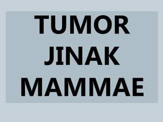 TUMOR
JINAK
MAMMAE
 