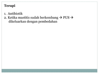 Terapi
1. Antibiotik
2. Ketika mastitis sudah berkembang  PUS 
dikeluarkan dengan pembedahan
 