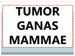 TUMOR
GANAS
MAMMAE
 