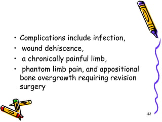 Complications include infection, wound dehiscence, a chronically painful limb, phantom limb pain, and appositional bone overgrowth requiring revision surgery112