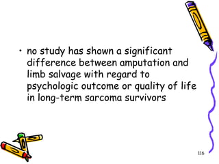 no study has shown a significant difference between amputation and limb salvage with regard to psychologic outcome or quality of life in long-term sarcoma survivors116