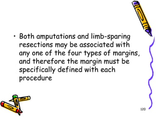 Both amputations and limb-sparing resections may be associated with any one of the four types of margins, and therefore the margin must be specifically defined with each procedure120