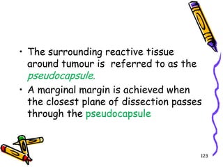 The surrounding reactive tissue around tumour is  referred to as the pseudocapsule.A marginal margin is achieved when the closest plane of dissection passes through the pseudocapsule123