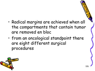 Radical margins are achieved when all the compartments that contain tumor are removed en blocfrom an oncological standpoint there are eight different surgical procedures126