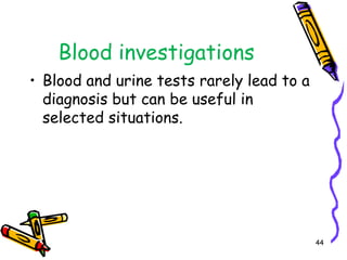 Blood investigationsBlood and urine tests rarely lead to a diagnosis but can be useful in selected situations.44