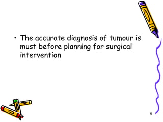 The accurate diagnosis of tumour is must before planning for surgical intervention5