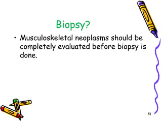 Biopsy?Musculoskeletal neoplasms should be completely evaluated before biopsy is done. 51