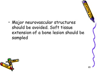Major neurovascular structures should be avoided. Soft tissue extension of a bone lesion should be sampled85