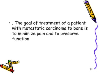 . The goal of treatment of a patient with metastatic carcinoma to bone is to minimize pain and to preserve function94