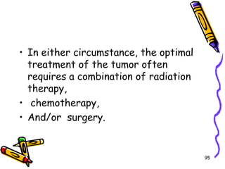 In either circumstance, the optimal treatment of the tumor often requires a combination of radiation therapy, chemotherapy, And/or  surgery.95