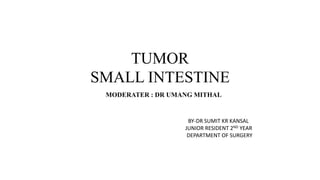 TUMOR
SMALL INTESTINE
BY-DR SUMIT KR KANSAL
JUNIOR RESIDENT 2ND YEAR
DEPARTMENT OF SURGERY
MODERATER : DR UMANG MITHAL
 