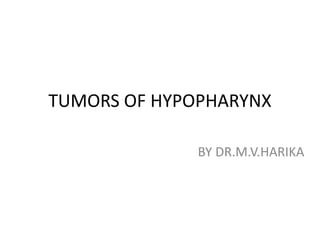 TUMORS OF HYPOPHARYNX
BY DR.M.V.HARIKA
 