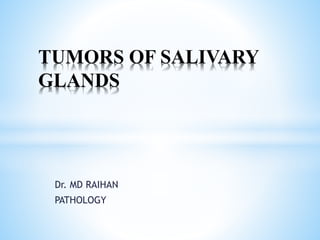 Dr. MD RAIHAN
PATHOLOGY
TUMORS OF SALIVARY
GLANDS
 