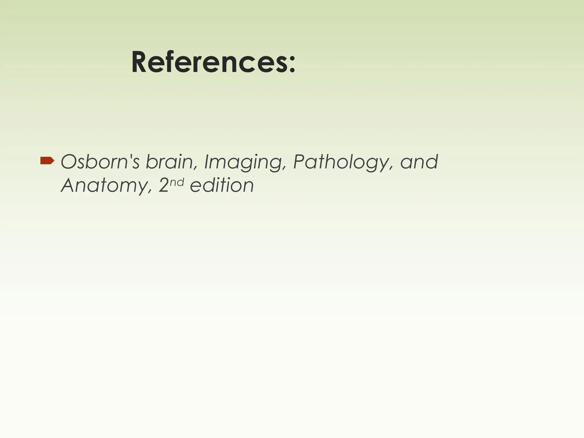 References:
 Osborn's brain, Imaging, Pathology, and
Anatomy, 2nd
edition
 