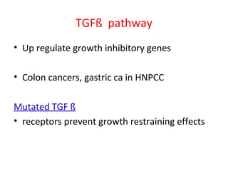 TGFß pathway
• Up regulate growth inhibitory genes
• Colon cancers, gastric ca in HNPCC
Mutated TGF ß
• receptors prevent growth restraining effects
 