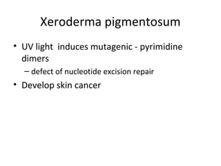 Xeroderma pigmentosum
• UV light induces mutagenic - pyrimidine
dimers
– defect of nucleotide excision repair
• Develop skin cancer
 