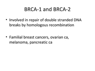 BRCA-1 and BRCA-2
• Involved in repair of double stranded DNA
breaks by homologous recombination
• Familial breast cancers, ovarian ca,
melanoma, pancreatic ca
 