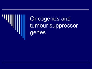 Oncogenes and
tumour suppressor
genes
 