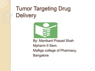 Tumor Targeting Drug
Delivery
By: Manikant Prasad Shah
Mpharm II Sem.
Mallige college of Pharmacy,
Bangalore
1
 