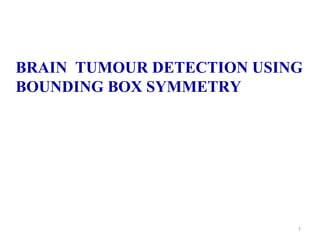1
BRAIN TUMOUR DETECTION USING
BOUNDING BOX SYMMETRY
 