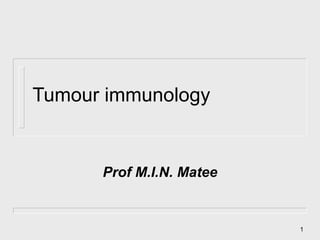 Tumour immunology Prof M.I.N. Matee 