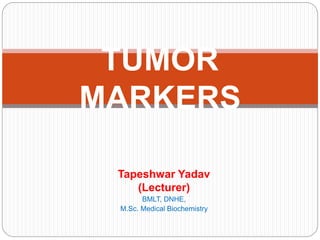 Tapeshwar Yadav
(Lecturer)
BMLT, DNHE,
M.Sc. Medical Biochemistry
TUMOR
MARKERS
 