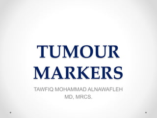 TUMOUR
MARKERS
TAWFIQ MOHAMMAD ALNAWAFLEH
MD, MRCS.
 