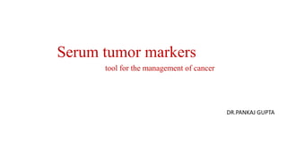 Serum tumor markers
tool for the management of cancer

DR.PANKAJ GUPTA

 