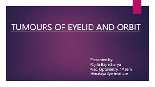TUMOURS OF EYELID AND ORBIT
Presented by:
Rojita Bajracharya
Msc. Optometry, 1st sem
Himalaya Eye Institute
 
