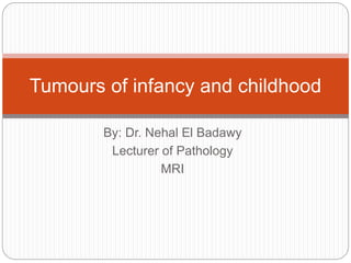 By: Dr. Nehal El Badawy
Lecturer of Pathology
MRI
Tumours of infancy and childhood
 