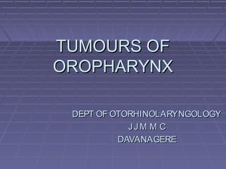 TUMOURS OF
OROPHARYNX

 DEPT OF OTORHINOLARYNGOLOGY
            JJM M C
          DAVANAGERE
 