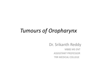 Tumours of Oropharynx
Dr. Srikanth Reddy
MBBS MS ENT
ASSISSTANT PROFESSOR
TRR MEDICAL COLLEGE
 